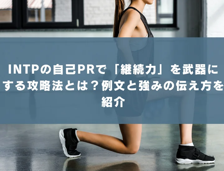 【INTP 自己pr 継続力】INTPの自己PRで「継続力」を武器にする攻略法とは？例文と強みの伝え方を紹介